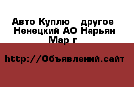 Авто Куплю - другое. Ненецкий АО,Нарьян-Мар г.